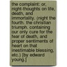 The Complaint: or, Night-thoughts on life, death, and immortality. (Night the fourth. The Christian Triumph. Containing our only cure for the fear of death, and proper sentiments of heart on that inestimable blessing, etc.) [By Edward Young.] by Unknown