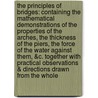 The Principles of Bridges: Containing the Mathematical Demonstrations of the Properties of the Arches, the Thickness of the Piers, the Force of the Water Against Them, &C. Together with Practical Observations & Directions Drawn from the Whole by Charles Hutton