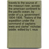 Travels to the Source of the Missouri River, across the American Continent to the Pacific Ocean, by order of U.S. Government 1804-1806. "History of the Expedition under the command of Captains Lewis and Clarke" Nicholas Biddle. Edited by T. Reus door Meriwether Lewis