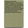 Travels to and from Constantinople in 1827 and 1828, or personal narrative of a journey from Vienna through Hungary, to Constantinople and from that City to the Capital of Austria by the Dardanelles Smyrna Athens Syria, Alexandria, Italy and Styria. by Charles Colville Frankland