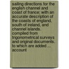 Sailing directions for the English Channel and Coast of France; with an accurate description of the Coasts of England, South of Ireland, and Channel Islands. Compiled from trigonometrical surveys and original documents. To which are added ... account door John Walker