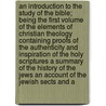 An Introduction to the Study of the Bible; Being the First Volume of the Elements of Christian Theology Containing Proofs of the Authenticity and Inspiration of the Holy Scriptures a Summary of the History of the Jews an Account of the Jewish Sects and A by George Pretyman