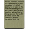 Arcana Coelestia (Volume 1); The Heavenly Arcana Contained In The Holy Scriptures Or Word Of The Lord Unfolded Beginning With The Book Of Genesis Together With Wonderful Things Seen In The World Of Spirits And In The Heaven Of Angels. Translated From The door Emanuel Swedenborg