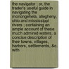 The navigator : or, the trader's useful guide in navigating the Monongehela, Allegheny, Ohio and Mississippi rivers ; containing an ample account of these much admired waters, a concise description of their towns, villages, harbors, settlements, &c. with door Zadok Cramer
