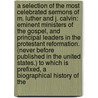 A Selection of the Most Celebrated Sermons of M. Luther and J. Calvin: Eminent Ministers of the Gospel, and Principal Leaders in the Protestant Reformation. (Never Before Published in the United States.) to Which Is Prefixed, a Biographical History of the by Martin Luther