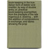 Book-Keeping in the True Italian Form of Debtor and Creditor, by Way of Double Entry; Or, Practical Book-Keeping Exemplified, from the Precepts of the Late Ingenious D. Dowling ... with the Addition of Computations in Exchange, and Tables Showing the Prop door William Jackson