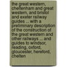 The Great Western, Cheltenham and Great Western, and Bristol and Exeter railway guides ... with a preliminary description of the construction of the Great Western and other railways ... and guides to Windsor, Reading, Oxford, Gloucester, Hereford, Chelten door James Wyld