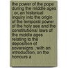 The power of the pope during the Middle Ages : or, An historical inquiry into the origin of the temporal power of the Holy See and the constitutional laws of the Middle Ages relating to the deposition of sovereigns ; with an introduction, on the honours a door Matthew Kelly