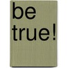 Be True! by G.T. Cooperrider