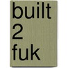 Built 2 Fuk by A. Scott Boddie