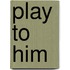 Play to Him