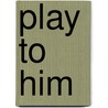 Play to Him by Wendi Zwaduk