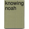 Knowing Noah by Douglas Floen