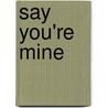 Say You'Re Mine by Sydney Somers