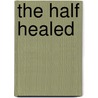 The Half Healed door Michael Symmons Roberts