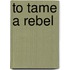 To Tame a Rebel