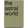 The Astral World by William Walker Atkinson