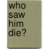 Who Saw Him Die?