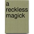 A Reckless Magick