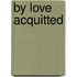 By Love Acquitted