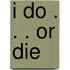I Do . . . Or Die