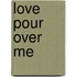 Love Pour Over Me