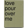Love Pour Over Me door Denise Turney