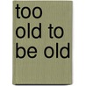 Too Old to Be Old door Jess Strauss