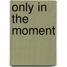 Only in the Moment door Bob Haley