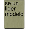 Se Un Lider Modelo by John Baldoni