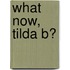 What Now, Tilda B?