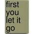 First You Let It Go