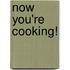 Now You'Re Cooking!