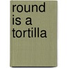 Round Is a Tortilla by Roseanne Thong