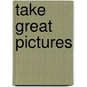 Take Great Pictures by Lou Jr Jacobs