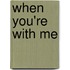 When You'Re with Me