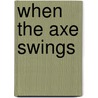 When the Axe Swings by Fred Soneka