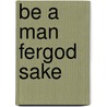 Be a Man Fergod Sake by Del Corey