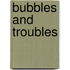 Bubbles and Troubles