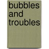Bubbles and Troubles by Bebe Balocca