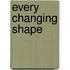 Every Changing Shape