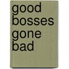 Good Bosses Gone Bad door April Boyd-noronha Mba