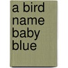 A Bird Name Baby Blue by Jeshica Niedda