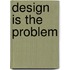 Design Is the Problem