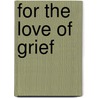 For the Love of Grief by Deborah Manley