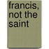 Francis, Not the Saint