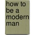 How to Be a Modern Man