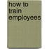 How to Train Employees