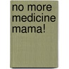 No More Medicine Mama! by Erin L. Kiers