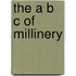 The a B C of Millinery